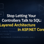 Stop Letting Your Controllers Talk to SQL: Layered Architecture in ASP.NET Core